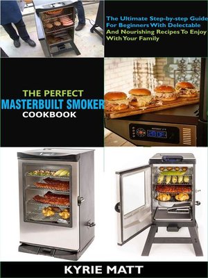 cover image of The Perfect Masterbuilt Smoker Cookbook; the Ultimate Step-by-step Guide For Beginners With Delectable and Nourishing Recipes to Enjoy With Your Family